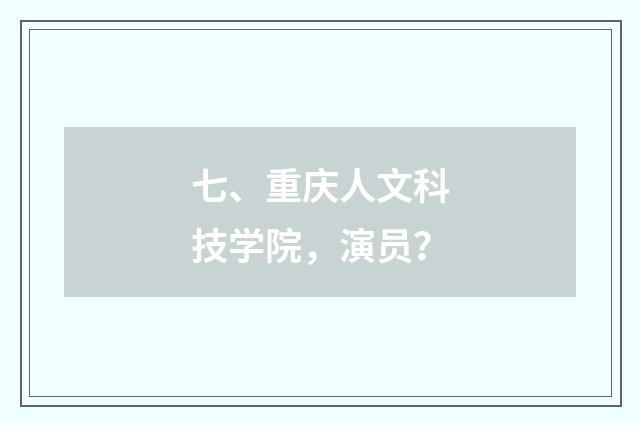 七、重庆人文科技学院，演员？