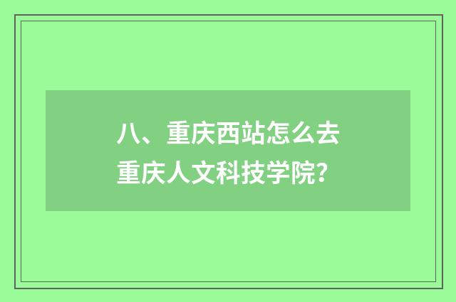 八、重庆西站怎么去重庆人文科技学院?