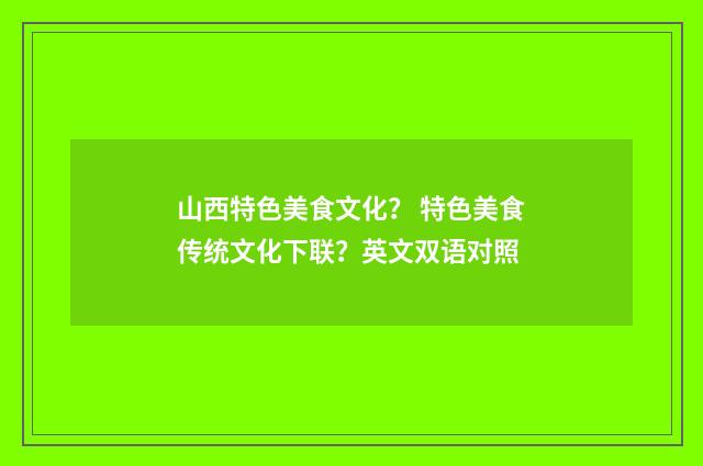 山西特色美食文化？ 特色美食传统文化下联？英文双语对照