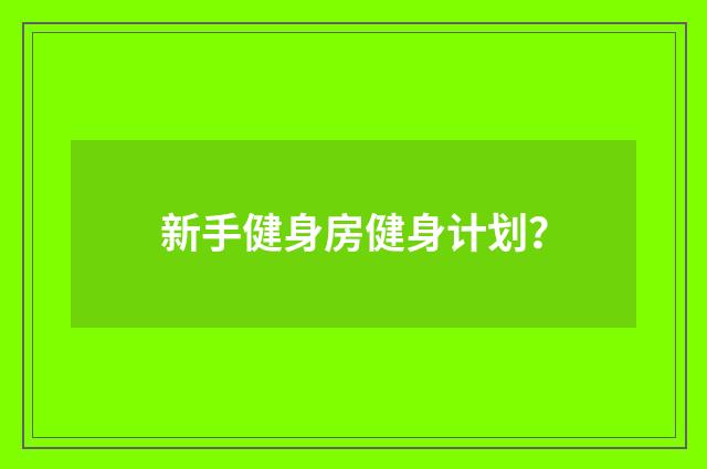 新手健身房健身计划？