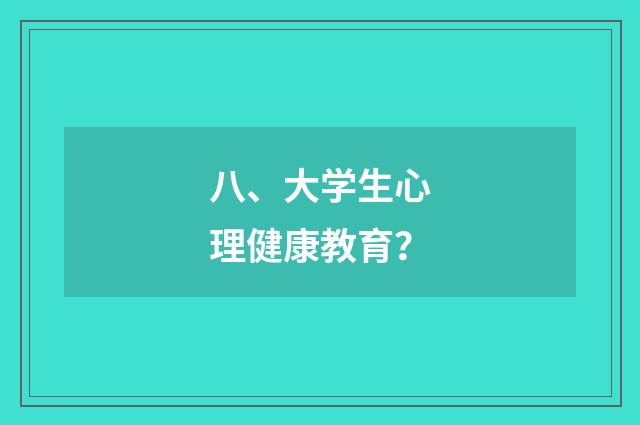 八、大学生心理健康教育?