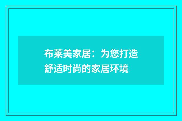 布莱美家居：为您打造舒适时尚的家居环境