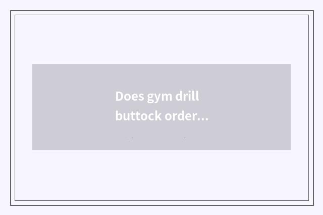 Does gym drill buttock order plans?