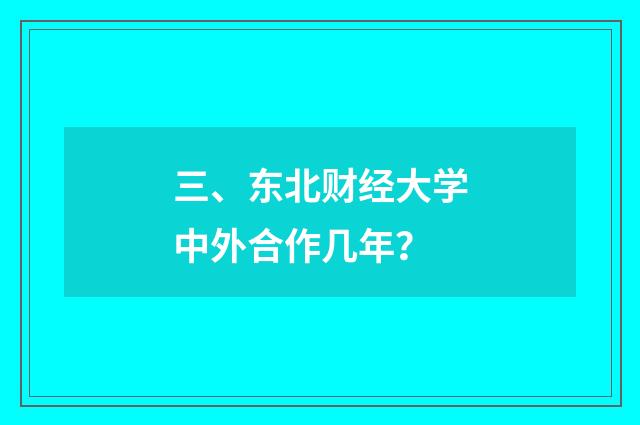 三、东北财经大学中外合作几年？