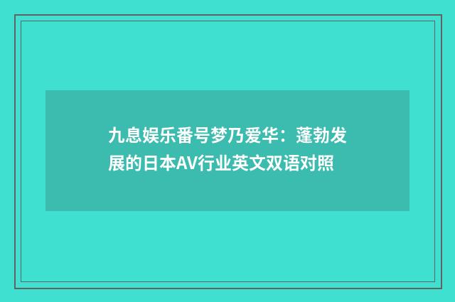 九息娱乐番号梦乃爱华：蓬勃发展的日本AV行业英文双语对照