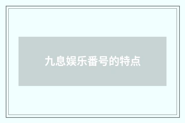 九息娱乐番号的特点