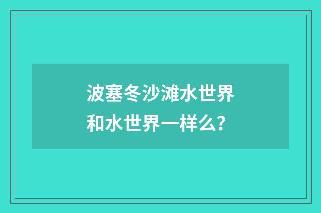 波塞冬沙滩水世界和水世界一样么？
