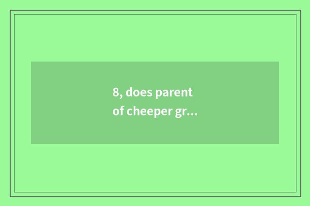 8, does parent of cheeper growing manual send word?