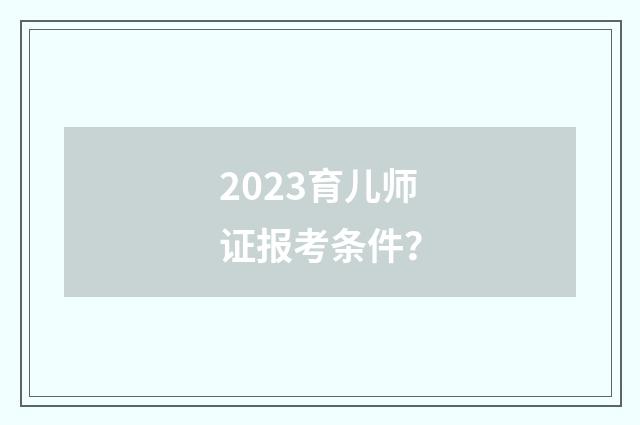 2023育儿师证报考条件?