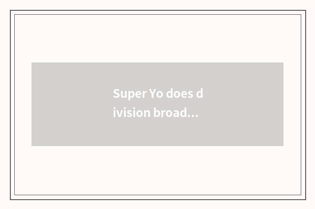 Super Yo does division broadcast time?
