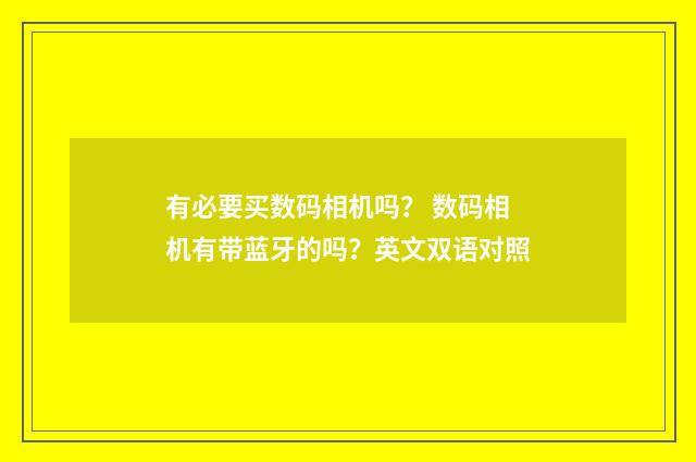 有必要买数码相机吗？ 数码相机有带蓝牙的吗？英文双语对照