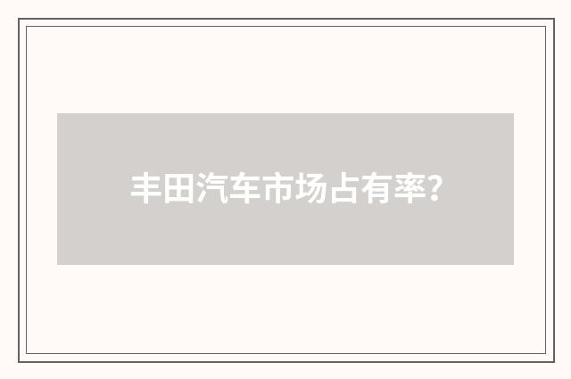 丰田汽车市场占有率？