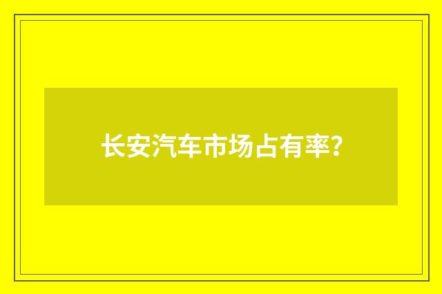 长安汽车市场占有率？