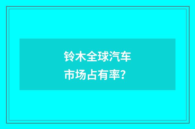 铃木全球汽车市场占有率？