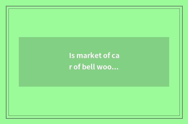 Is market of car of bell wood whole world had rate?