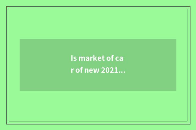 Is market of car of new 2021 energy resources had rate?