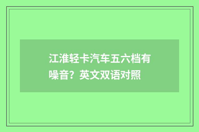 江淮轻卡汽车五六档有噪音？英文双语对照