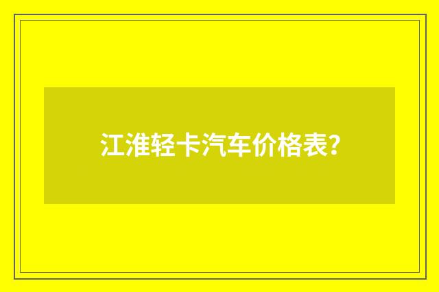 江淮轻卡汽车价格表？
