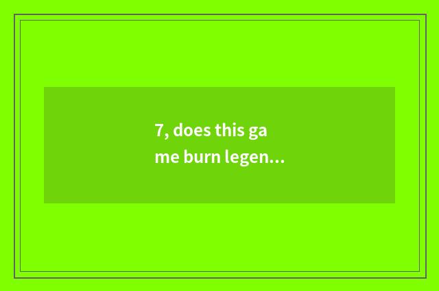 7, does this game burn legend of thill of a small room money?