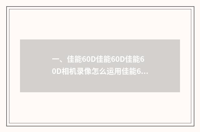 一、佳能60D佳能60D佳能60D相机录像怎么运用佳能60D相机录像怎么？