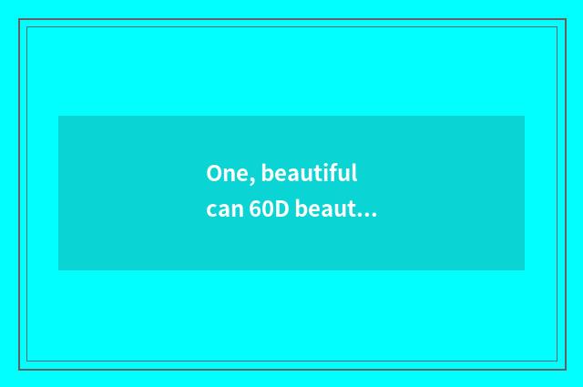 One, beautiful can 60D beautiful can 60D beautiful can how does 60D camera kines