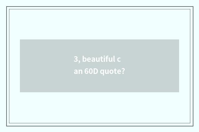 3, beautiful can 60D quote?