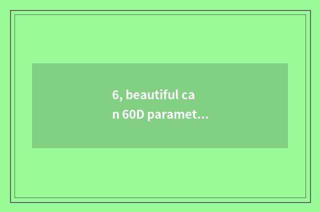 6, beautiful can 60D parameter?
