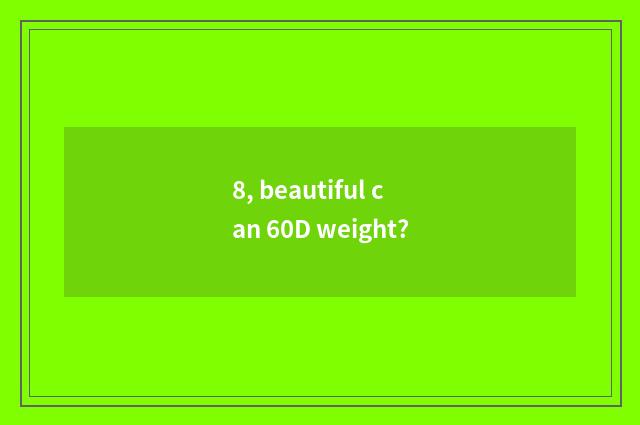 8, beautiful can 60D weight?