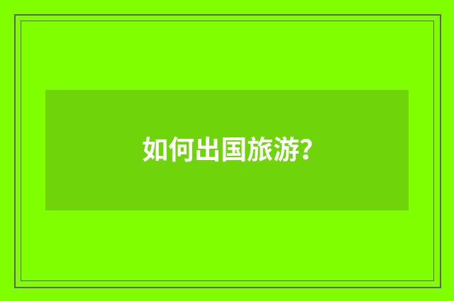 如何出国旅游？