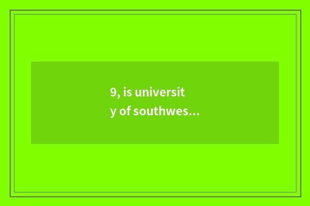 9, is university of southwest science and technology industrial and commercial i