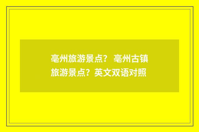 亳州旅游景点？ 亳州古镇旅游景点？英文双语对照
