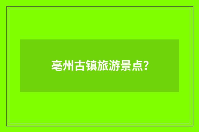 亳州古镇旅游景点？