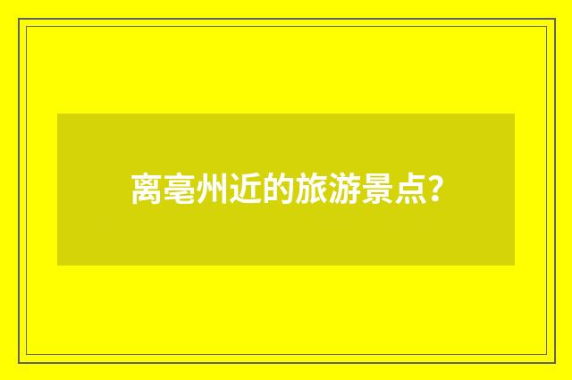 离亳州近的旅游景点？