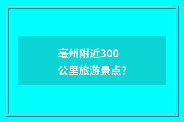 亳州附近300公里旅游景点？
