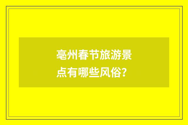 亳州春节旅游景点有哪些风俗？