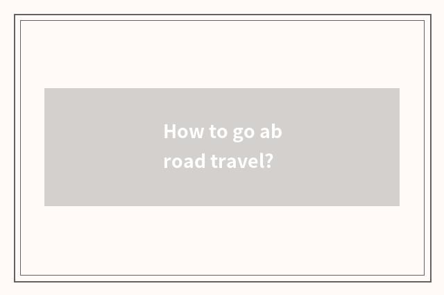 How to go abroad travel?