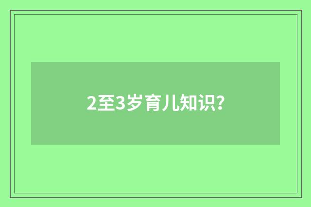2至3岁育儿知识？
