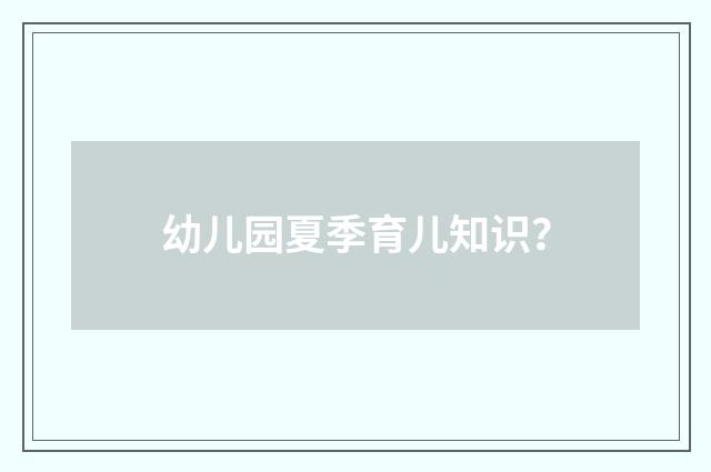 幼儿园夏季育儿知识？