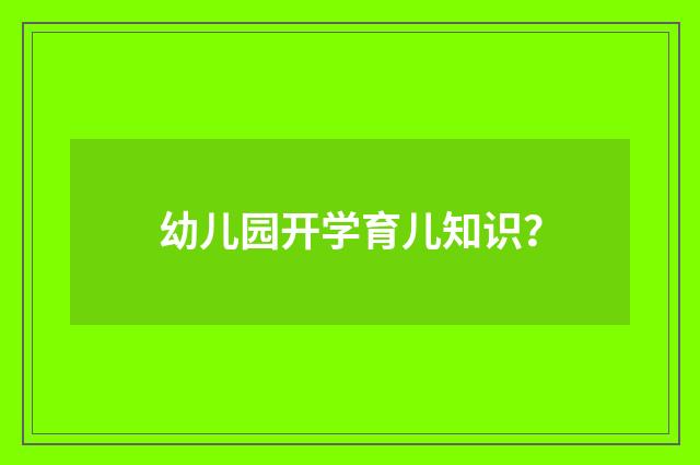 幼儿园开学育儿知识？