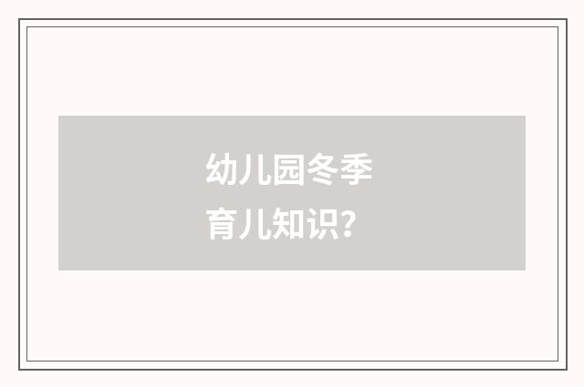 幼儿园冬季 育儿知识?