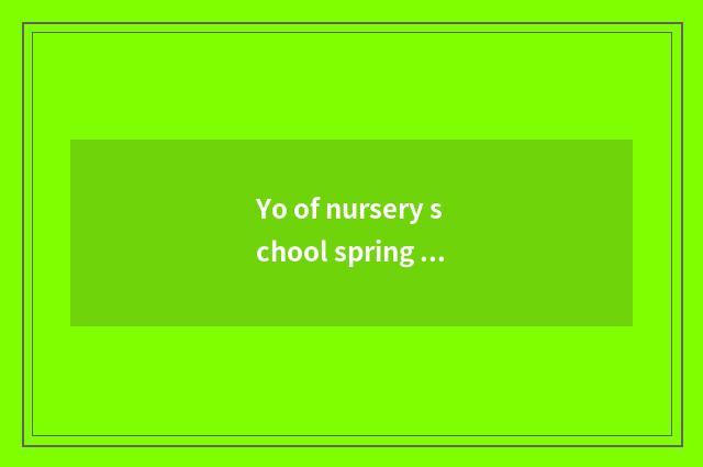 Yo of nursery school spring knowledge?