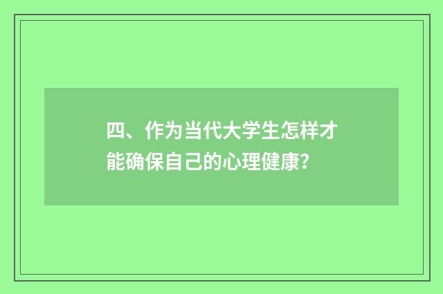 四、作为当代大学生怎样才能确保自己的心理健康？