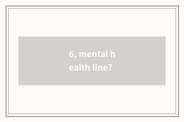 6, mental health line?
