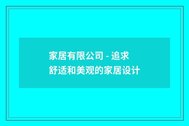 家居有限公司 - 追求舒适和美观的家居设计