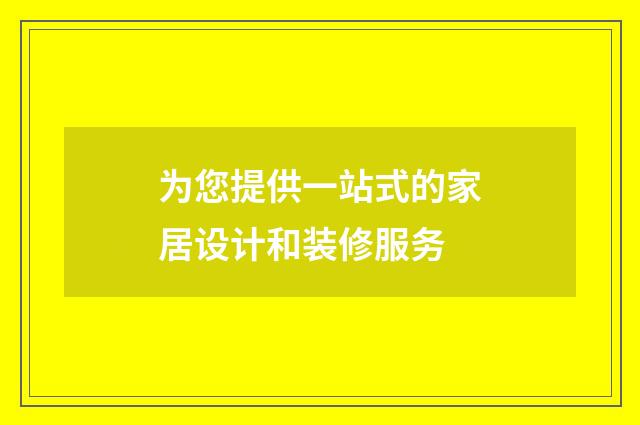 为您提供一站式的家居设计和装修服务