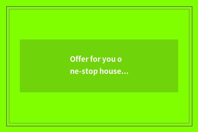 Offer for you one-stop household is designed and decorate a service
