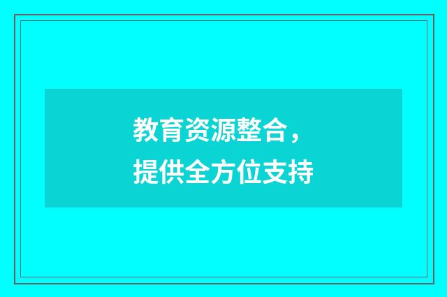 教育资源整合，提供全方位支持