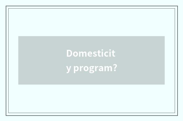 Domesticity program?