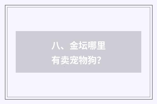 八、金坛哪里有卖宠物狗？