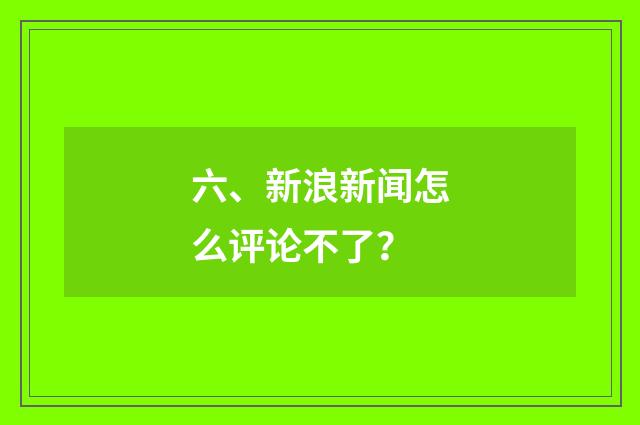 六、新浪新闻怎么评论不了？